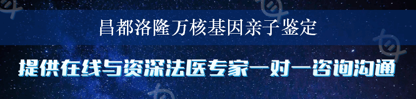 昌都洛隆万核基因亲子鉴定